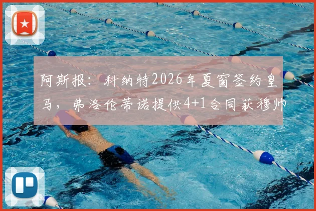 阿斯报：科纳特2026年夏窗签约皇马，弗洛伦蒂诺提供4+1合同获穆帅认可