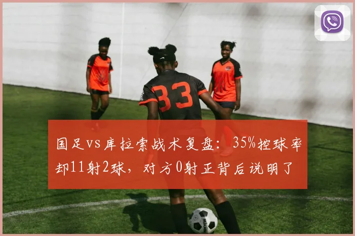 国足vs库拉索战术复盘：35%控球率却11射2球，对方0射正背后说明了什么？