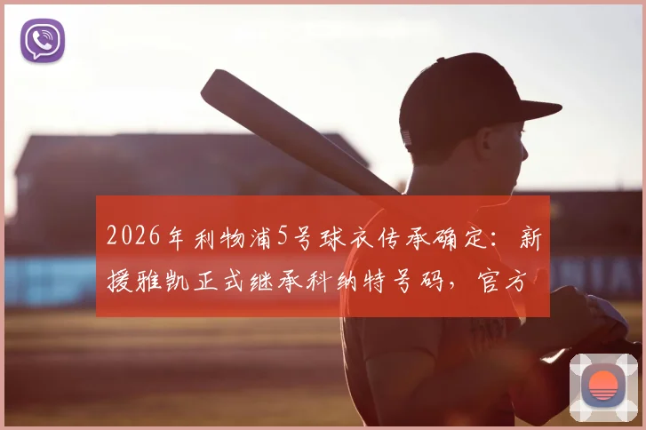2026年利物浦5号球衣传承确定：新援雅凯正式继承科纳特号码，官方已确认