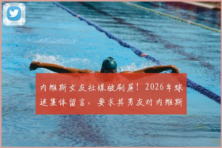 内维斯女友社媒被刷屏！2026年球迷集体留言，要求其男友对内维斯尊重的C罗事件表态