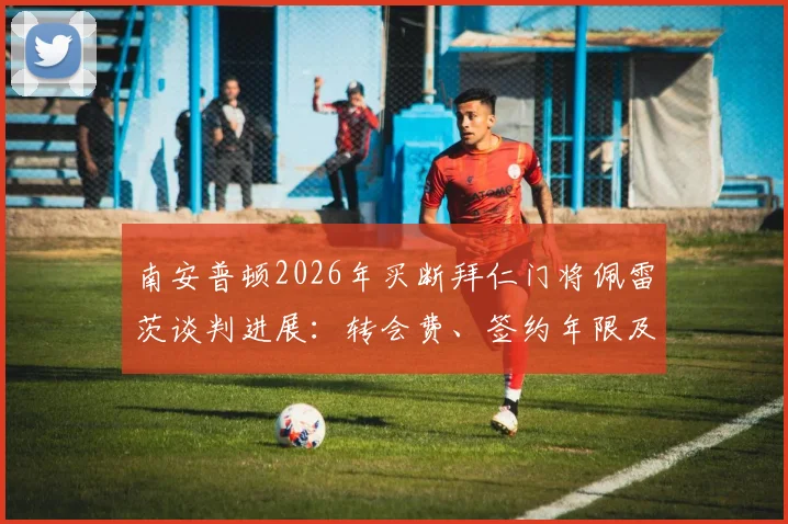 南安普顿2026年买断拜仁门将佩雷茨谈判进展：转会费、签约年限及球员表现深度分析