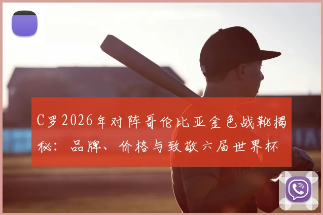 C罗2026年对阵哥伦比亚金色战靴揭秘：品牌、价格与致敬六届世界杯进球全解析