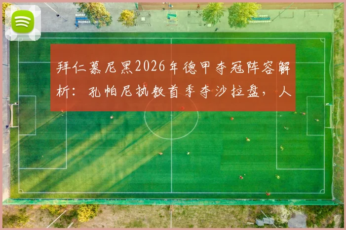 拜仁慕尼黑2026年德甲夺冠阵容解析：孔帕尼执教首季夺沙拉盘，人格魅力如何助力欧冠冲击大耳朵杯？
