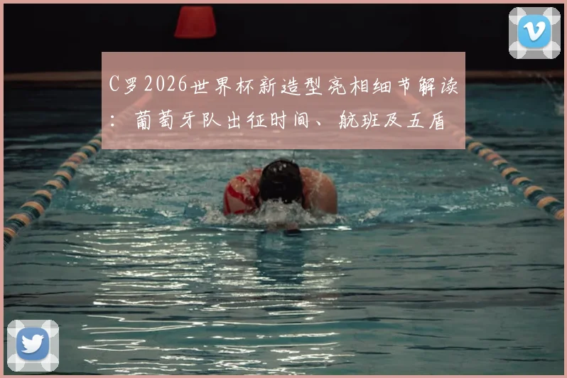 C罗2026世界杯新造型亮相细节解读：葡萄牙队出征时间、航班及五盾军团备战最新动态全解析