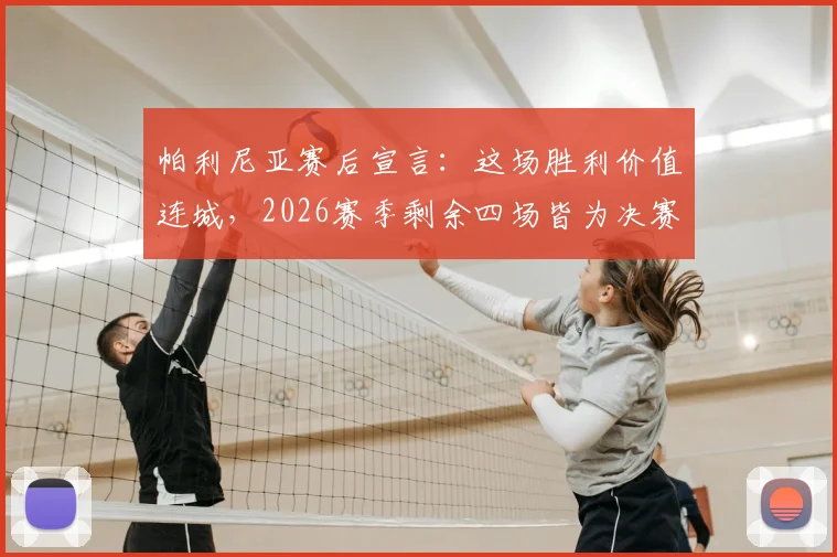 帕利尼亚赛后宣言:这场胜利价值连城,2026赛季剩余四场皆为决赛,解析球队决战时刻的制胜法则