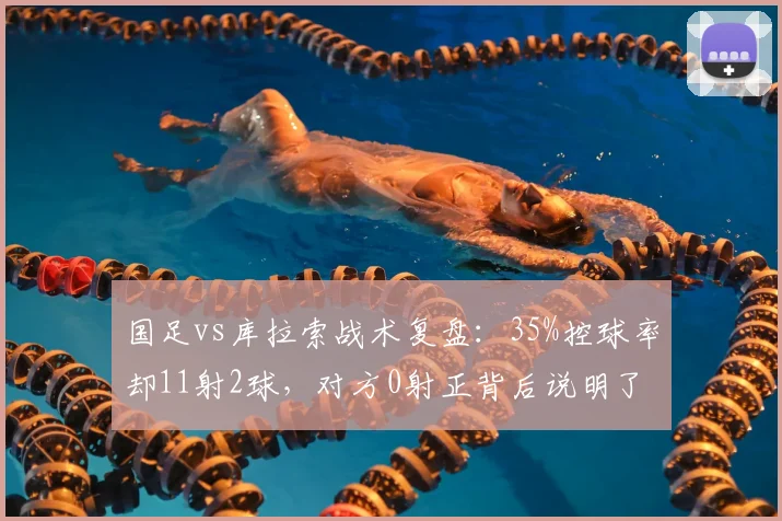 国足vs库拉索战术复盘:35%控球率却11射2球,对方0射正背后说明了什么?