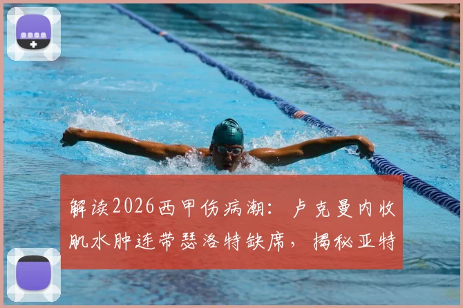 解读2026西甲伤病潮：卢克曼内收肌水肿连带瑟洛特缺席，揭秘亚特兰大未来两场战术如何调整