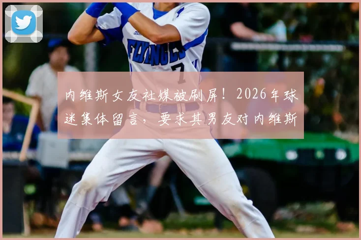 内维斯女友社媒被刷屏！2026年球迷集体留言，要求其男友对内维斯尊重的C罗事件表态