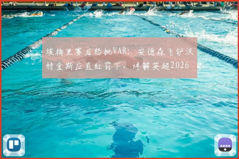 埃梅里赛后怒批VAR:安德森飞铲沃特金斯应直红罚下,详解英超2026赛季重大争议判罚及裁判规则