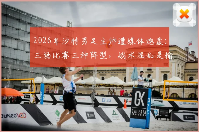 2026年沙特男足主帅遭媒体炮轰:三场比赛三种阵型,战术混乱是输球主因