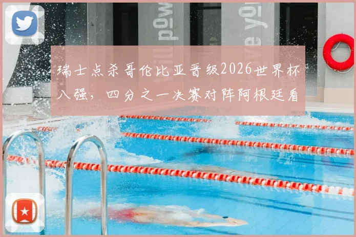 瑞士点杀哥伦比亚晋级2026世界杯八强，四分之一决赛对阵阿根廷看点全解析